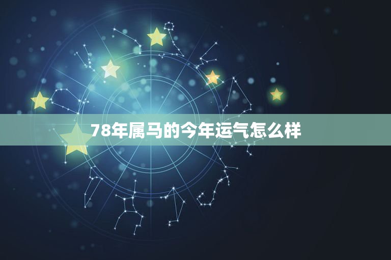 78年属马的今年运气怎么样，78年属马的今年运势怎么样？  第1张